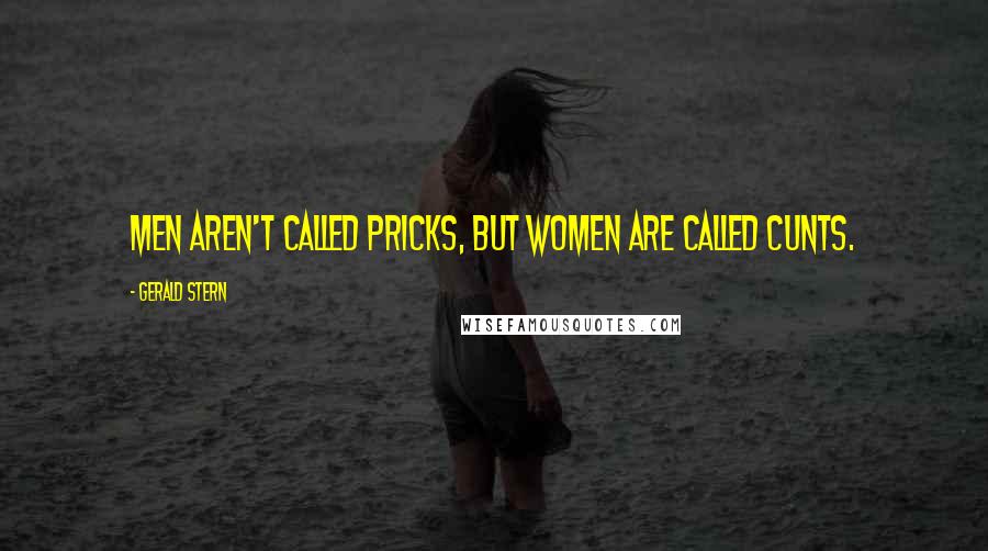 Gerald Stern Quotes: Men aren't called pricks, but women are called cunts.