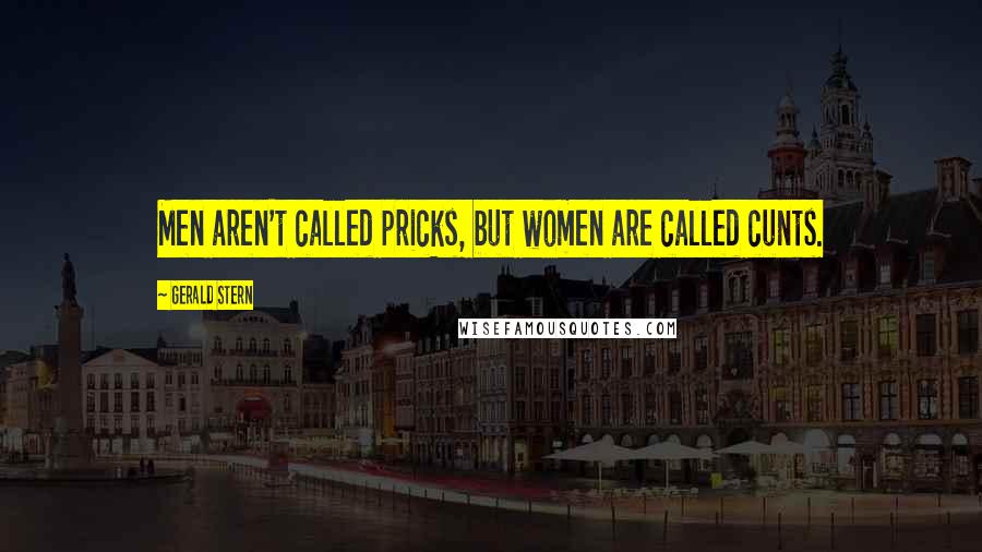 Gerald Stern Quotes: Men aren't called pricks, but women are called cunts.
