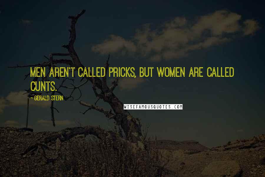 Gerald Stern Quotes: Men aren't called pricks, but women are called cunts.