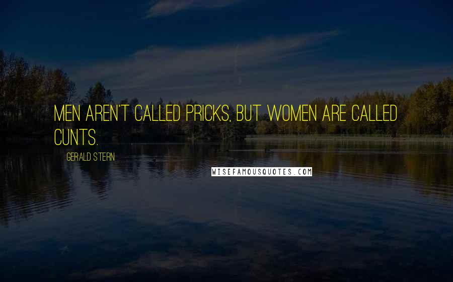 Gerald Stern Quotes: Men aren't called pricks, but women are called cunts.