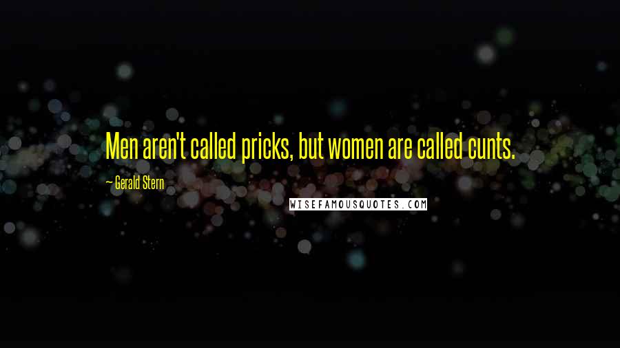 Gerald Stern Quotes: Men aren't called pricks, but women are called cunts.
