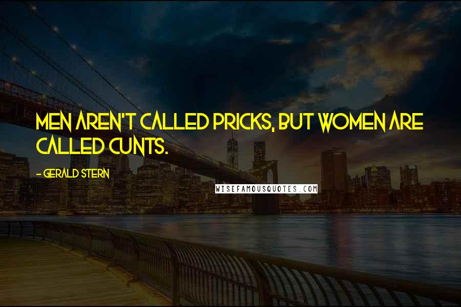Gerald Stern Quotes: Men aren't called pricks, but women are called cunts.