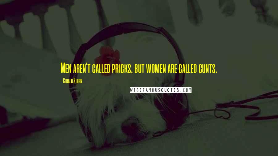Gerald Stern Quotes: Men aren't called pricks, but women are called cunts.