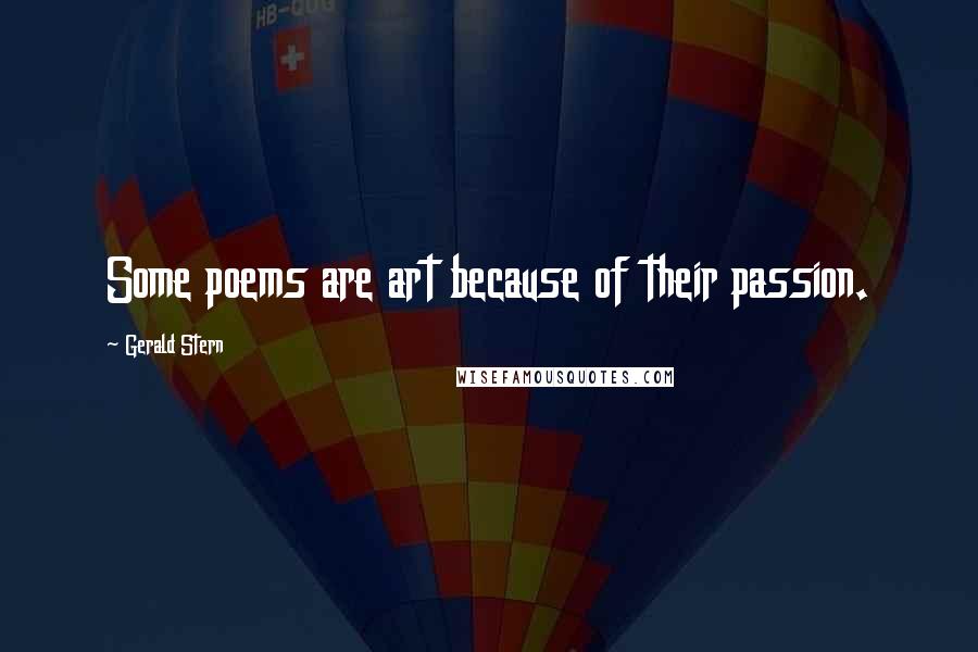 Gerald Stern Quotes: Some poems are art because of their passion.