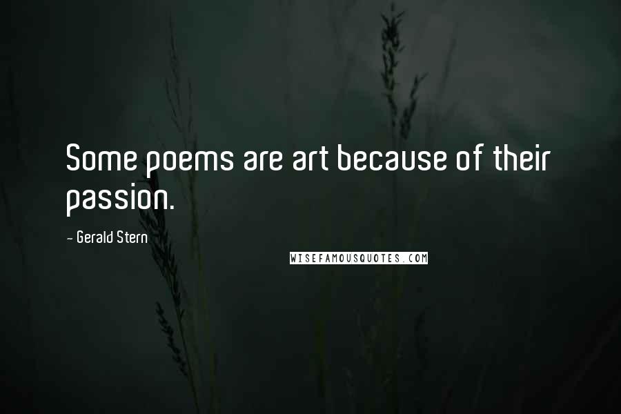 Gerald Stern Quotes: Some poems are art because of their passion.