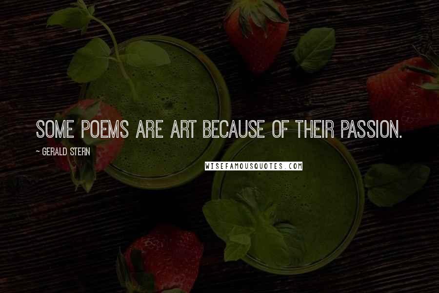 Gerald Stern Quotes: Some poems are art because of their passion.