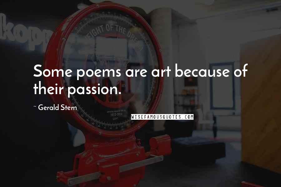 Gerald Stern Quotes: Some poems are art because of their passion.