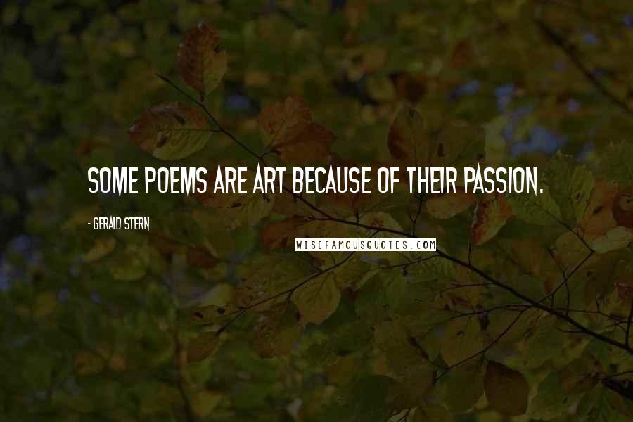 Gerald Stern Quotes: Some poems are art because of their passion.