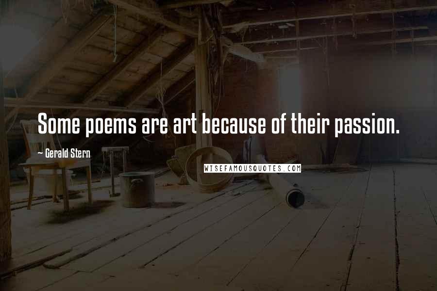 Gerald Stern Quotes: Some poems are art because of their passion.