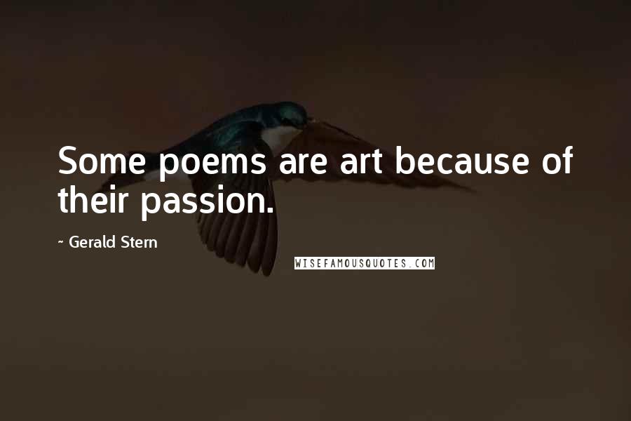 Gerald Stern Quotes: Some poems are art because of their passion.