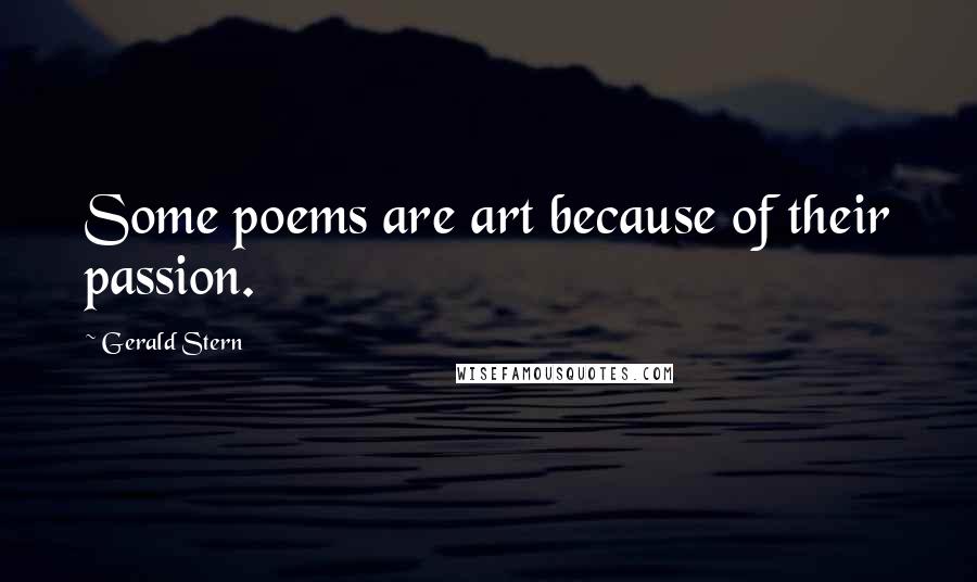 Gerald Stern Quotes: Some poems are art because of their passion.