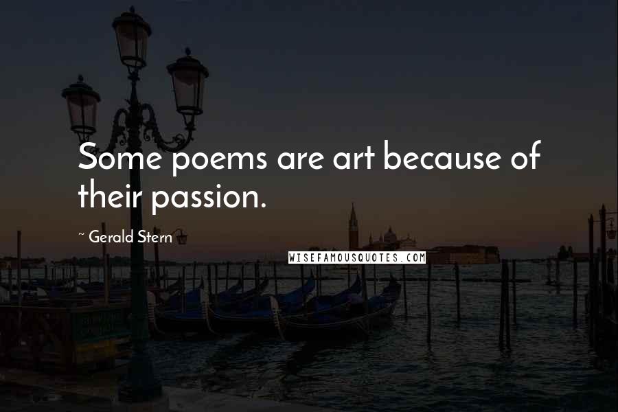 Gerald Stern Quotes: Some poems are art because of their passion.
