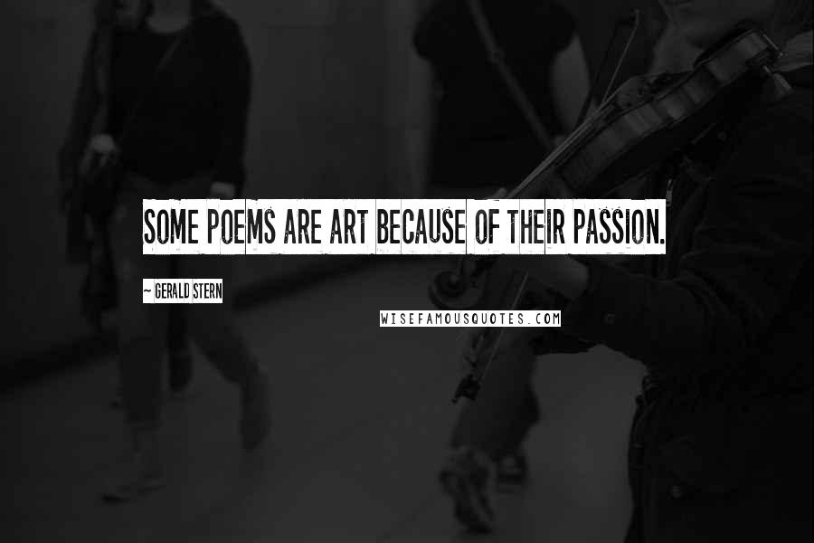Gerald Stern Quotes: Some poems are art because of their passion.