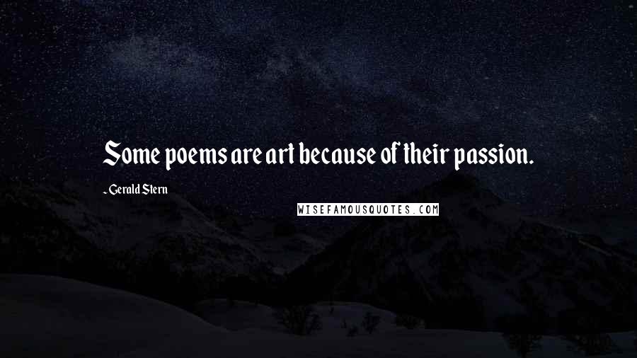 Gerald Stern Quotes: Some poems are art because of their passion.