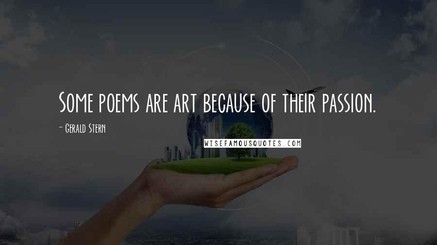Gerald Stern Quotes: Some poems are art because of their passion.