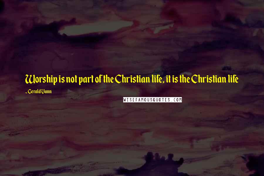 Gerald Vann Quotes: Worship is not part of the Christian life, it is the Christian life