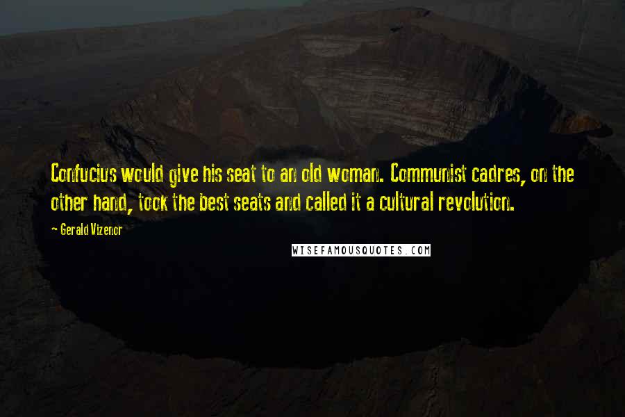 Gerald Vizenor Quotes: Confucius would give his seat to an old woman. Communist cadres, on the other hand, took the best seats and called it a cultural revolution.