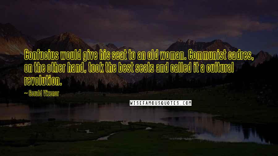 Gerald Vizenor Quotes: Confucius would give his seat to an old woman. Communist cadres, on the other hand, took the best seats and called it a cultural revolution.