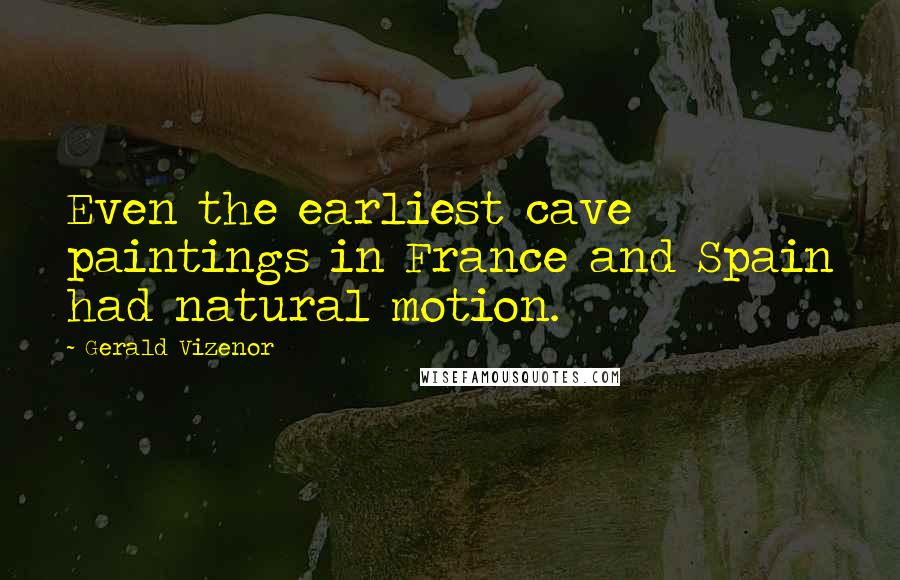 Gerald Vizenor Quotes: Even the earliest cave paintings in France and Spain had natural motion.