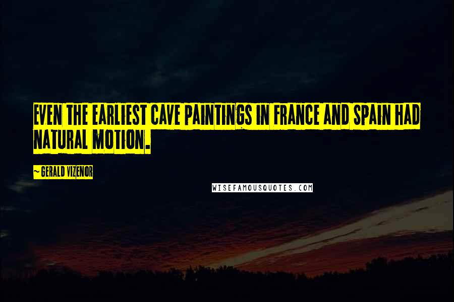 Gerald Vizenor Quotes: Even the earliest cave paintings in France and Spain had natural motion.