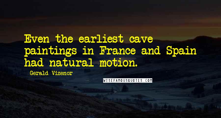 Gerald Vizenor Quotes: Even the earliest cave paintings in France and Spain had natural motion.