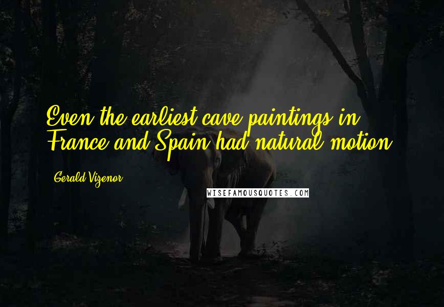 Gerald Vizenor Quotes: Even the earliest cave paintings in France and Spain had natural motion.