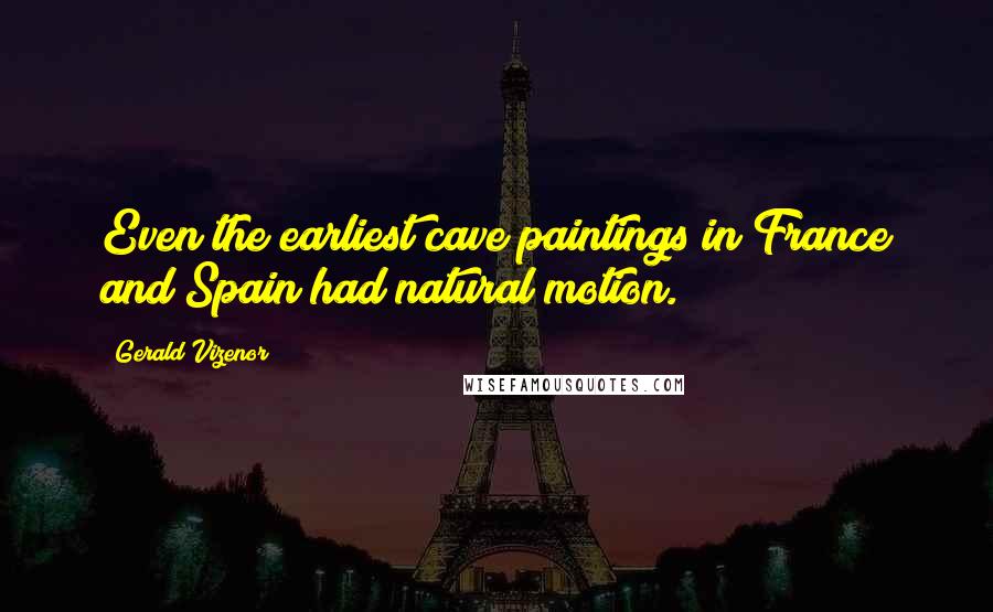 Gerald Vizenor Quotes: Even the earliest cave paintings in France and Spain had natural motion.