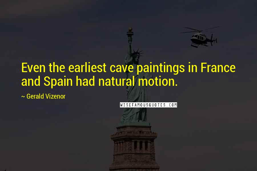 Gerald Vizenor Quotes: Even the earliest cave paintings in France and Spain had natural motion.