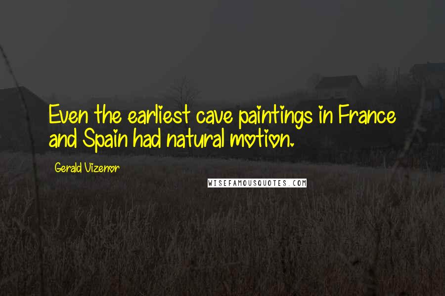 Gerald Vizenor Quotes: Even the earliest cave paintings in France and Spain had natural motion.