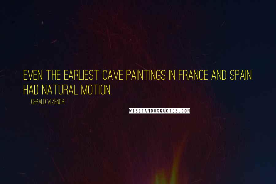 Gerald Vizenor Quotes: Even the earliest cave paintings in France and Spain had natural motion.