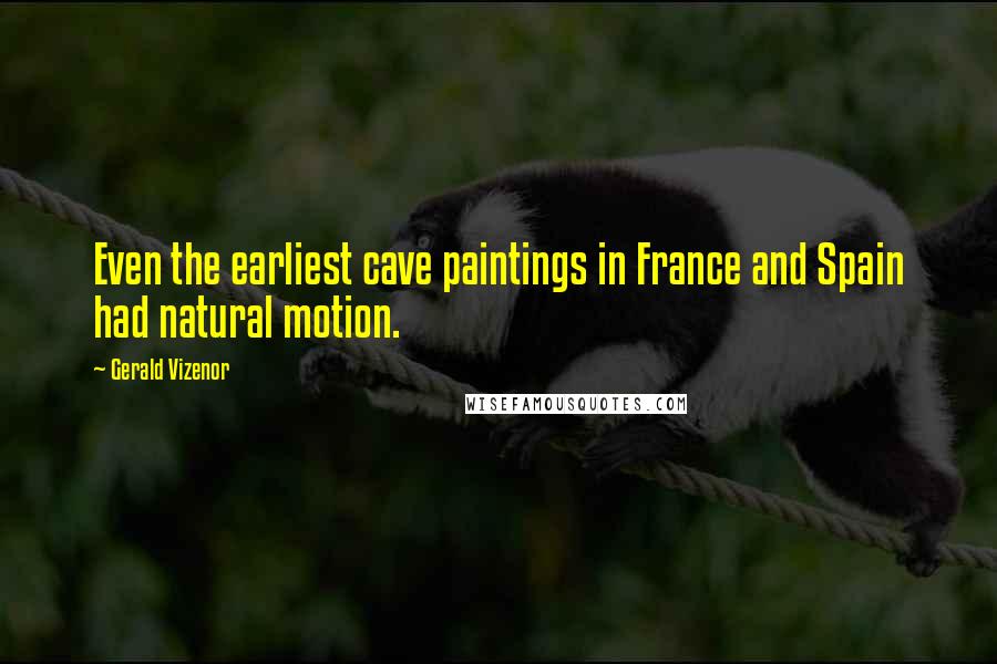 Gerald Vizenor Quotes: Even the earliest cave paintings in France and Spain had natural motion.