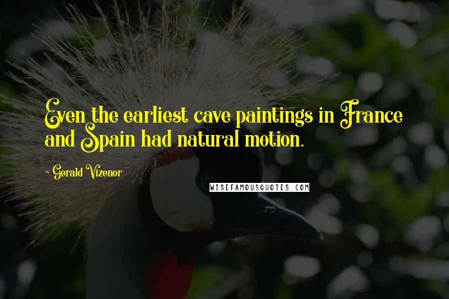 Gerald Vizenor Quotes: Even the earliest cave paintings in France and Spain had natural motion.