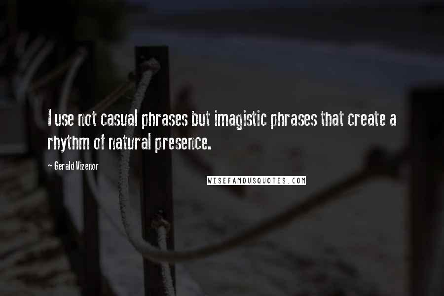 Gerald Vizenor Quotes: I use not casual phrases but imagistic phrases that create a rhythm of natural presence.