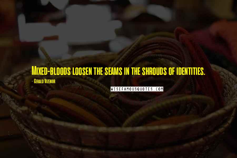 Gerald Vizenor Quotes: Mixed-bloods loosen the seams in the shrouds of identities.