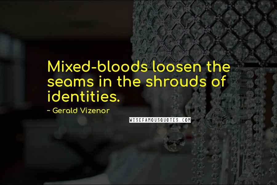 Gerald Vizenor Quotes: Mixed-bloods loosen the seams in the shrouds of identities.