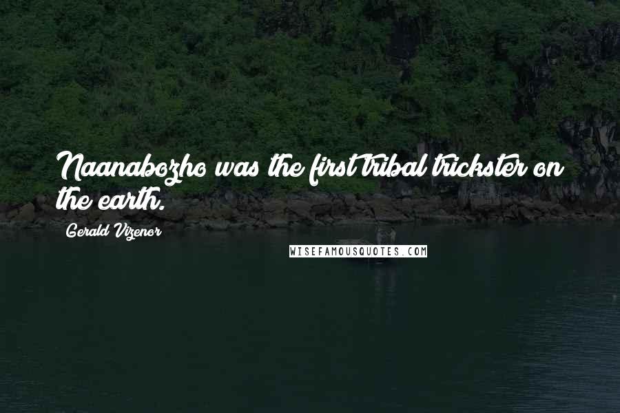 Gerald Vizenor Quotes: Naanabozho was the first tribal trickster on the earth.