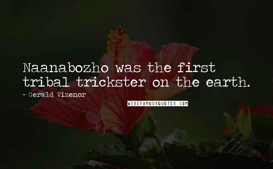 Gerald Vizenor Quotes: Naanabozho was the first tribal trickster on the earth.