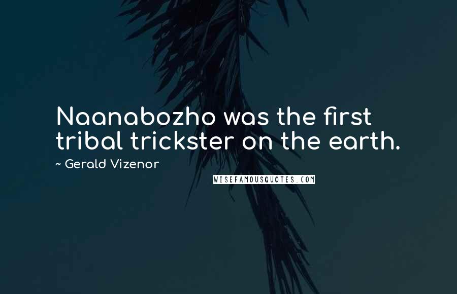 Gerald Vizenor Quotes: Naanabozho was the first tribal trickster on the earth.