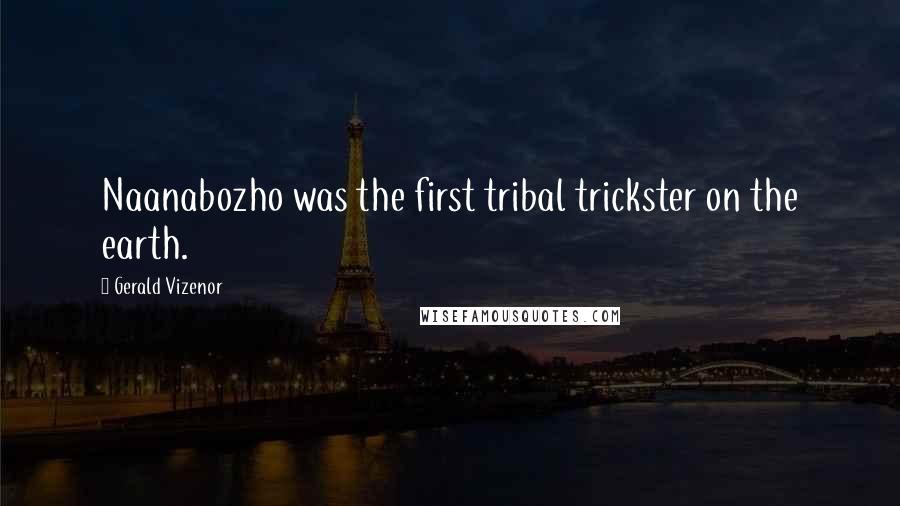 Gerald Vizenor Quotes: Naanabozho was the first tribal trickster on the earth.