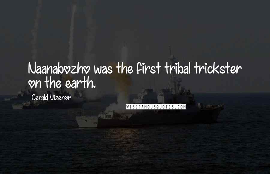 Gerald Vizenor Quotes: Naanabozho was the first tribal trickster on the earth.