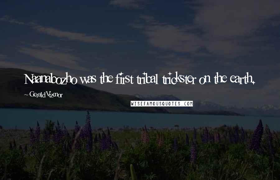 Gerald Vizenor Quotes: Naanabozho was the first tribal trickster on the earth.