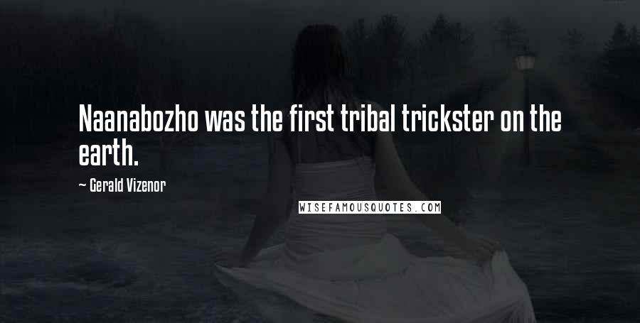 Gerald Vizenor Quotes: Naanabozho was the first tribal trickster on the earth.