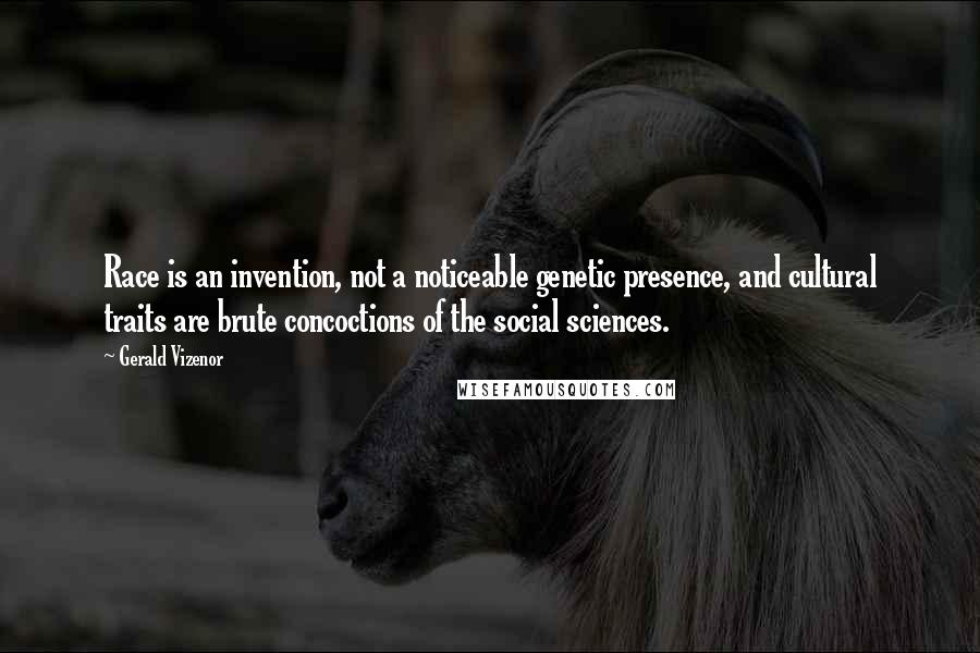 Gerald Vizenor Quotes: Race is an invention, not a noticeable genetic presence, and cultural traits are brute concoctions of the social sciences.