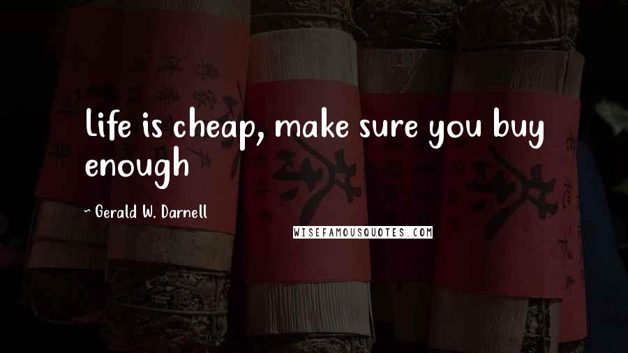 Gerald W. Darnell Quotes: Life is cheap, make sure you buy enough