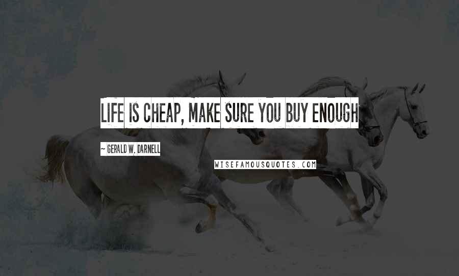 Gerald W. Darnell Quotes: Life is cheap, make sure you buy enough