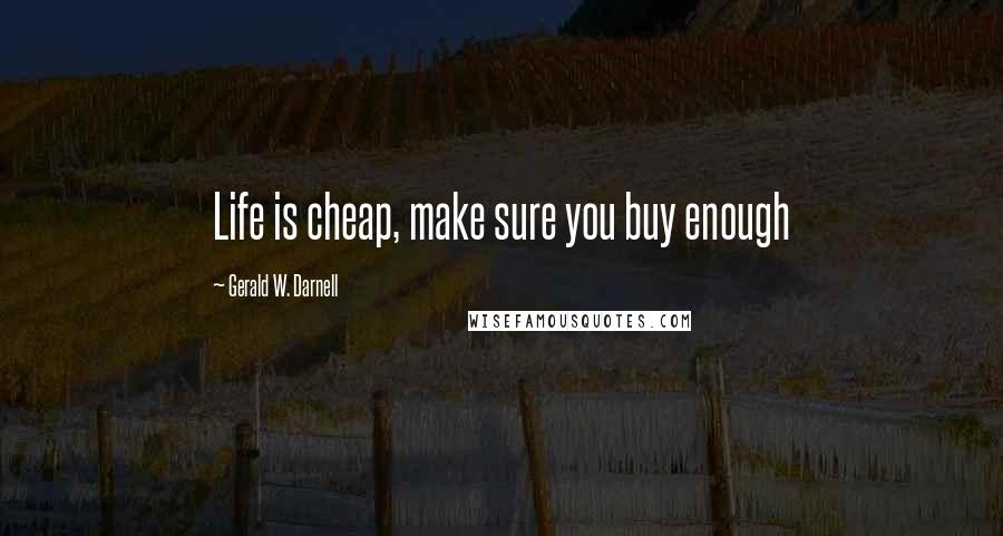 Gerald W. Darnell Quotes: Life is cheap, make sure you buy enough