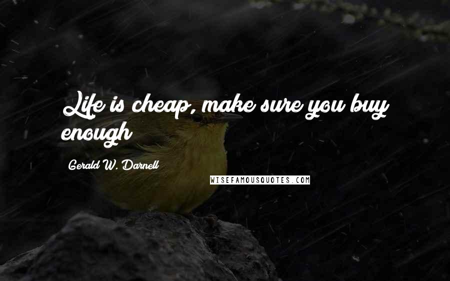 Gerald W. Darnell Quotes: Life is cheap, make sure you buy enough