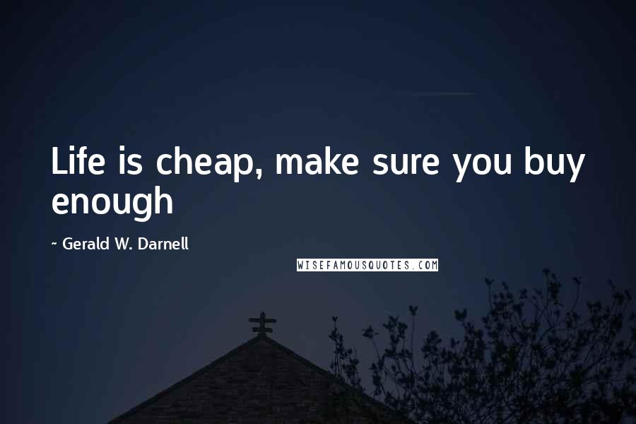 Gerald W. Darnell Quotes: Life is cheap, make sure you buy enough