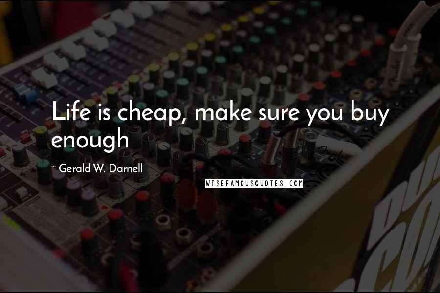 Gerald W. Darnell Quotes: Life is cheap, make sure you buy enough