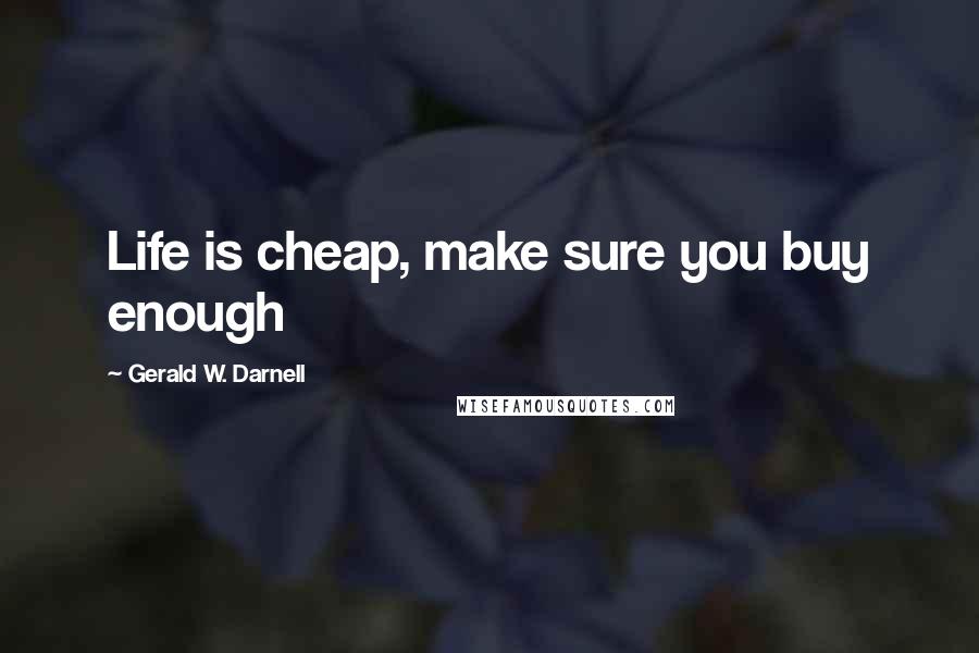 Gerald W. Darnell Quotes: Life is cheap, make sure you buy enough